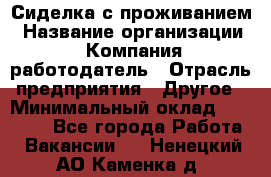 Сиделка с проживанием › Название организации ­ Компания-работодатель › Отрасль предприятия ­ Другое › Минимальный оклад ­ 25 000 - Все города Работа » Вакансии   . Ненецкий АО,Каменка д.